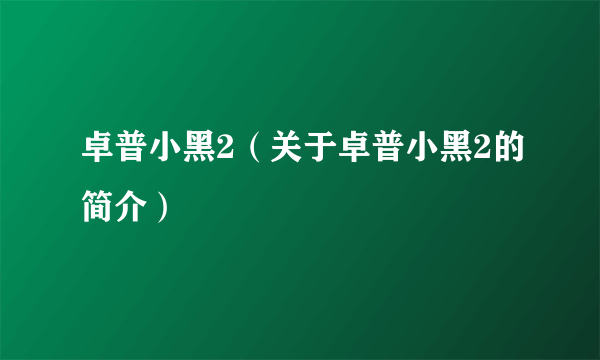 卓普小黑2（关于卓普小黑2的简介）