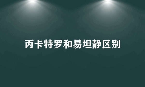 丙卡特罗和易坦静区别