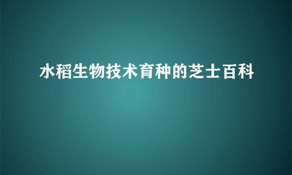 水稻生物技术育种的芝士百科