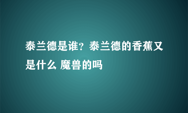 泰兰德是谁？泰兰德的香蕉又是什么 魔兽的吗