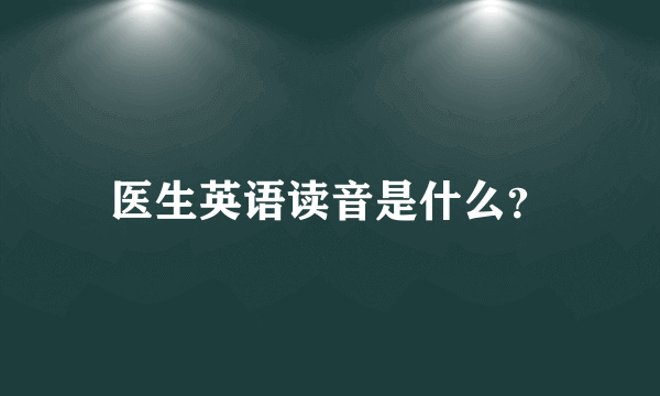 医生英语读音是什么？