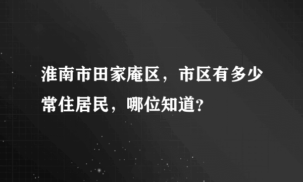 淮南市田家庵区，市区有多少常住居民，哪位知道？