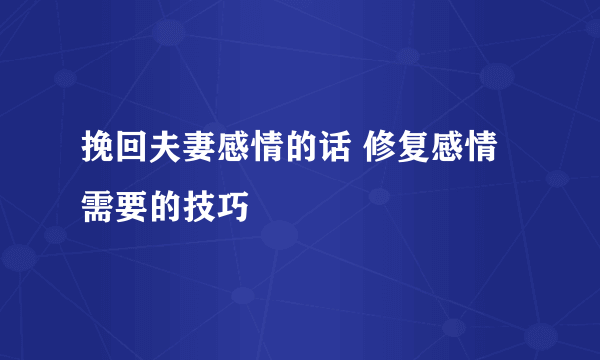 挽回夫妻感情的话 修复感情需要的技巧