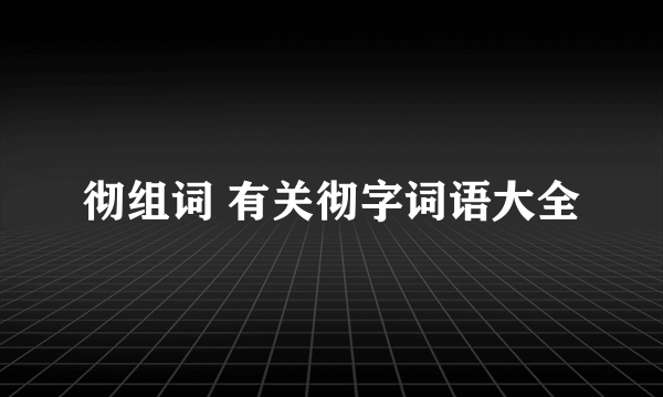 彻组词 有关彻字词语大全