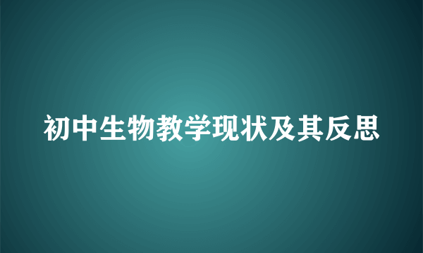 初中生物教学现状及其反思