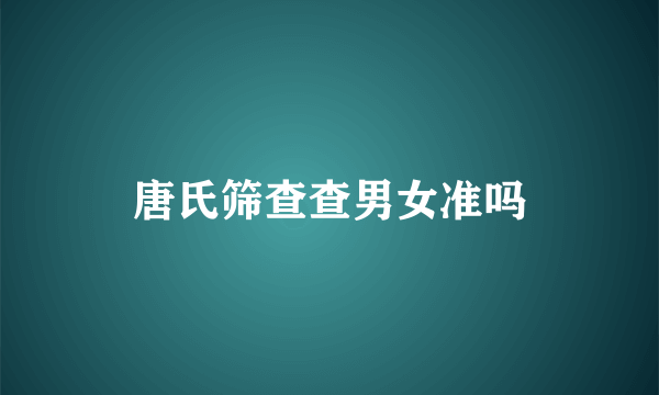 唐氏筛查查男女准吗