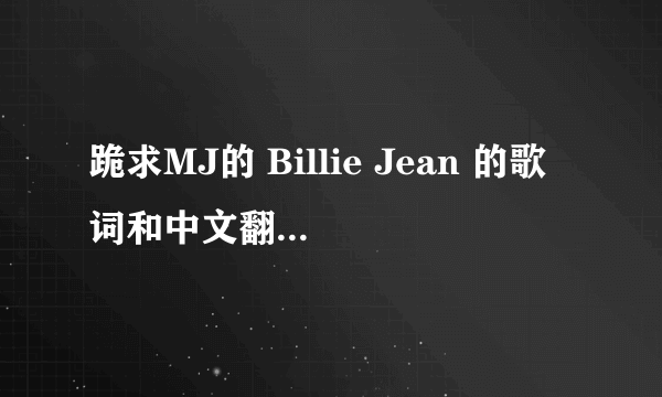 跪求MJ的 Billie Jean 的歌词和中文翻译，机器翻译不给分