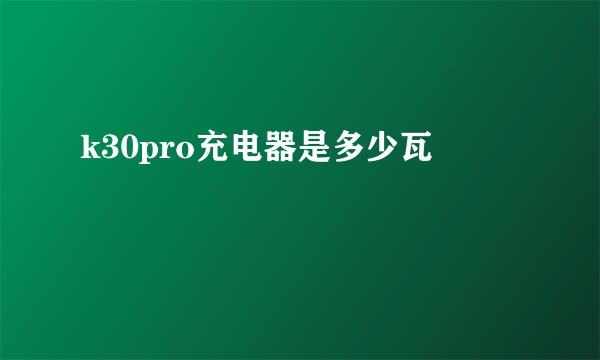 k30pro充电器是多少瓦