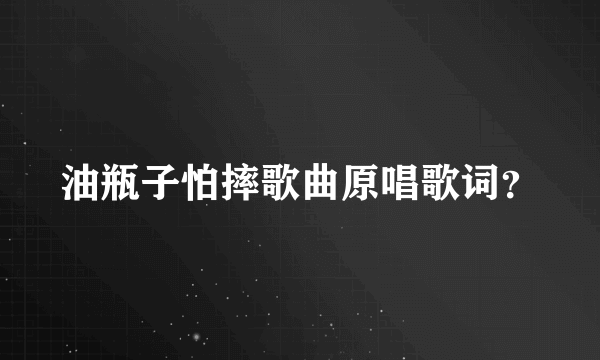 油瓶子怕摔歌曲原唱歌词？