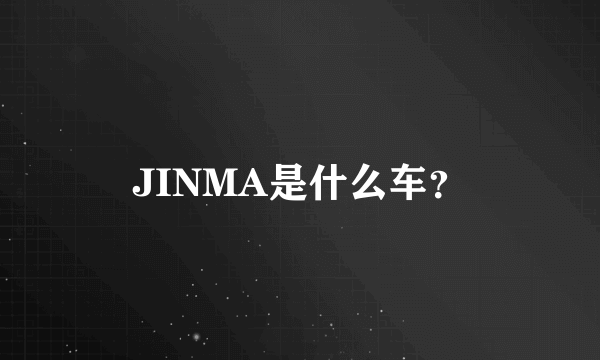 JINMA是什么车？