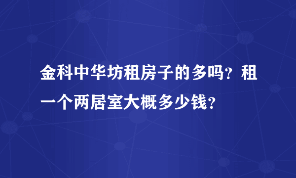 金科中华坊租房子的多吗？租一个两居室大概多少钱？