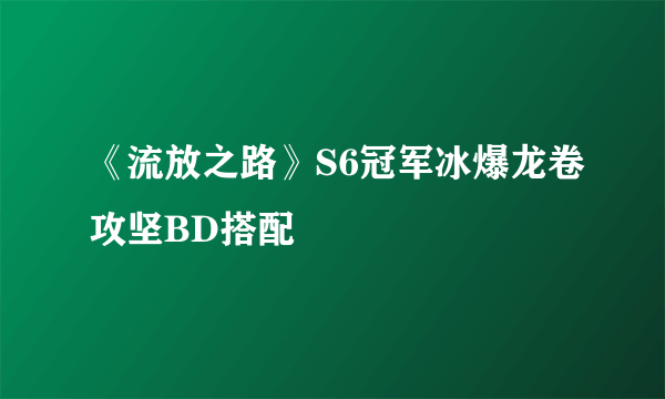 《流放之路》S6冠军冰爆龙卷攻坚BD搭配