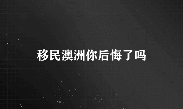 移民澳洲你后悔了吗