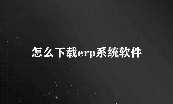 怎么下载erp系统软件