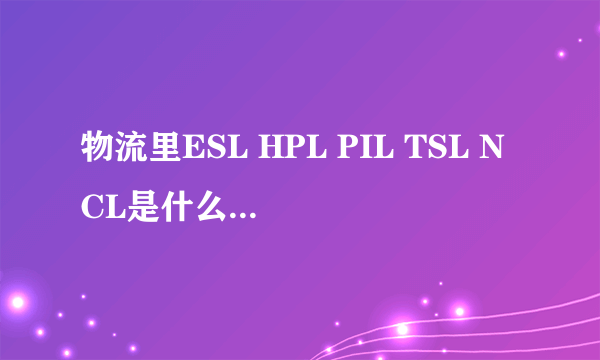 物流里ESL HPL PIL TSL NCL是什么船公司啊