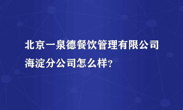 北京一泉德餐饮管理有限公司海淀分公司怎么样？