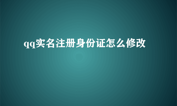 qq实名注册身份证怎么修改