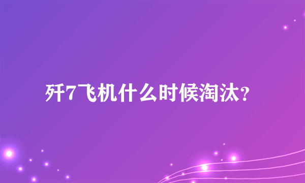 歼7飞机什么时候淘汰？