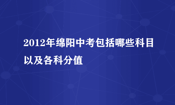 2012年绵阳中考包括哪些科目以及各科分值