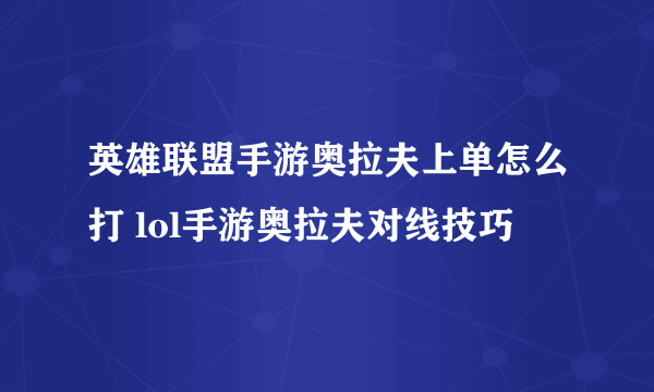 英雄联盟手游奥拉夫上单怎么打 lol手游奥拉夫对线技巧