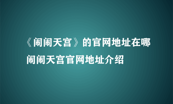 《闹闹天宫》的官网地址在哪 闹闹天宫官网地址介绍