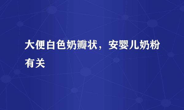 大便白色奶瓣状，安婴儿奶粉有关