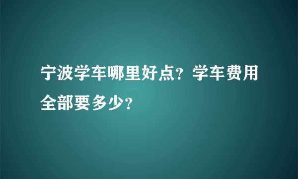 宁波学车哪里好点？学车费用全部要多少？