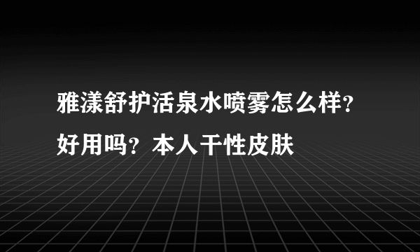 雅漾舒护活泉水喷雾怎么样？好用吗？本人干性皮肤