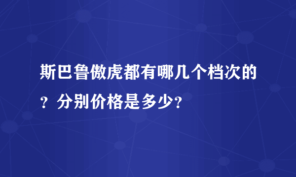 斯巴鲁傲虎都有哪几个档次的？分别价格是多少？