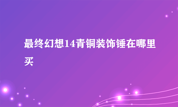 最终幻想14青铜装饰锤在哪里买