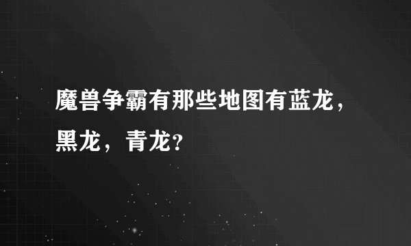 魔兽争霸有那些地图有蓝龙，黑龙，青龙？