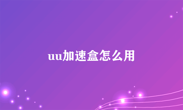 uu加速盒怎么用