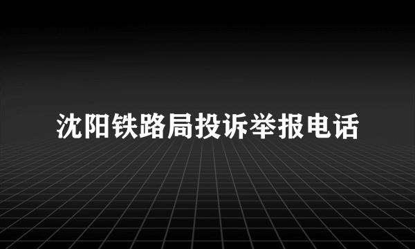 沈阳铁路局投诉举报电话