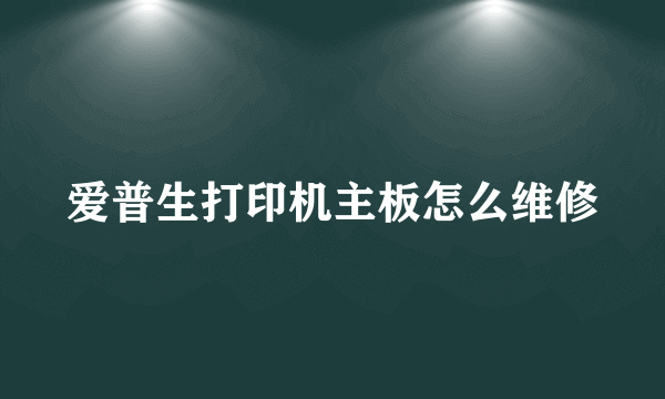 爱普生打印机主板怎么维修