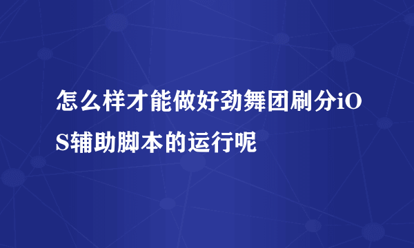 怎么样才能做好劲舞团刷分iOS辅助脚本的运行呢