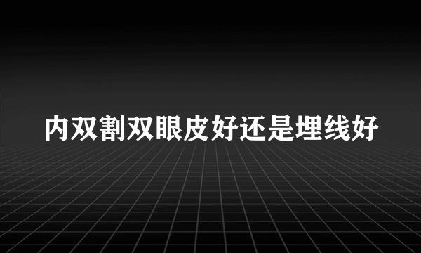 内双割双眼皮好还是埋线好