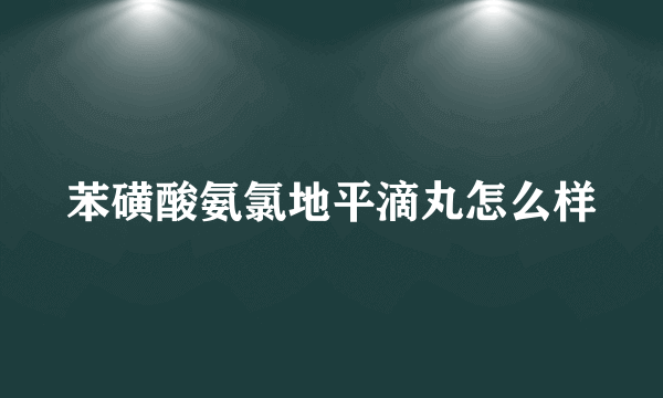 苯磺酸氨氯地平滴丸怎么样