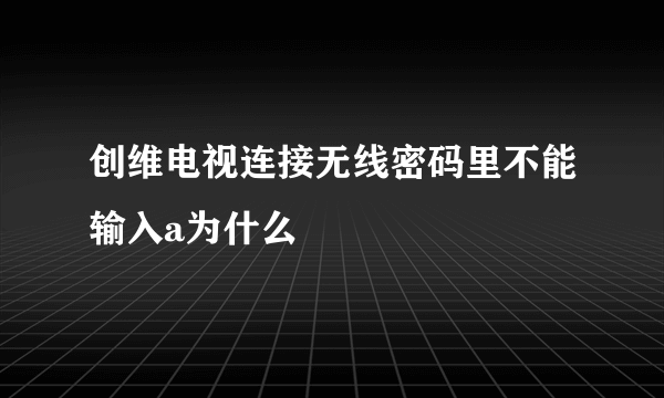 创维电视连接无线密码里不能输入a为什么