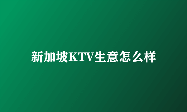 新加坡KTV生意怎么样