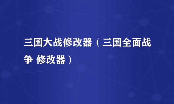 三国大战修改器（三国全面战争 修改器）