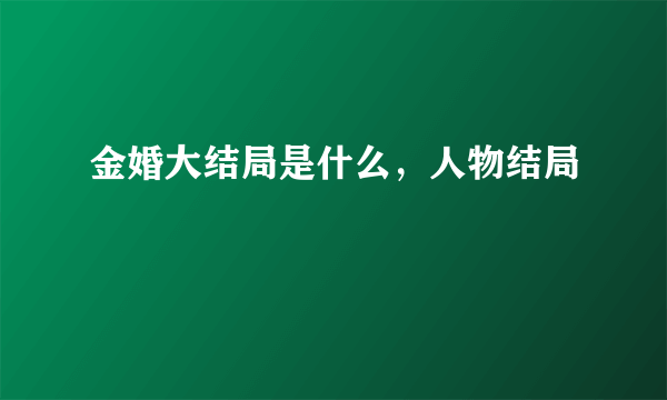 金婚大结局是什么，人物结局