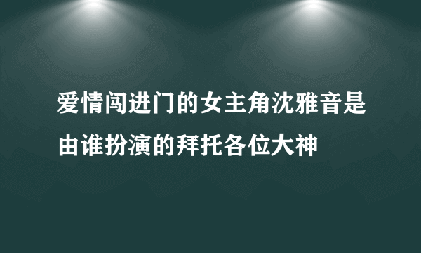 爱情闯进门的女主角沈雅音是由谁扮演的拜托各位大神