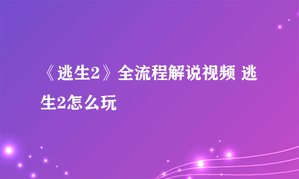 《逃生2》全流程解说视频 逃生2怎么玩