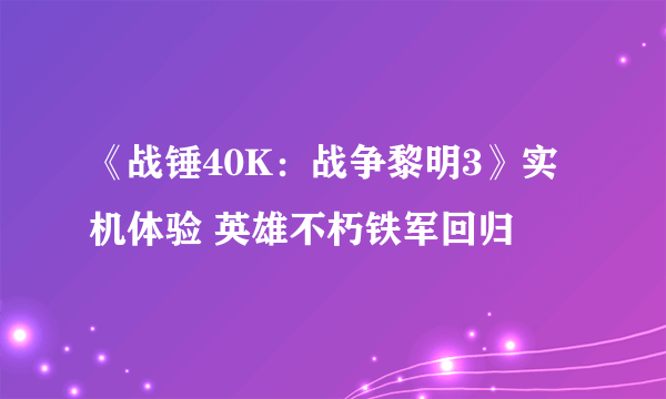 《战锤40K：战争黎明3》实机体验 英雄不朽铁军回归