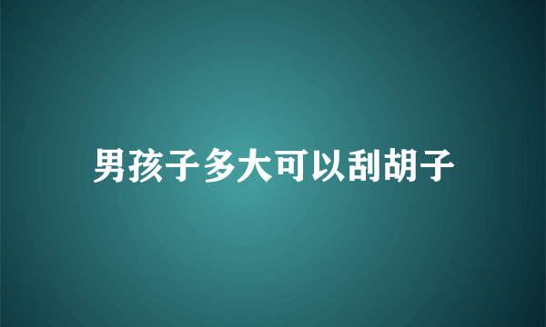 男孩子多大可以刮胡子