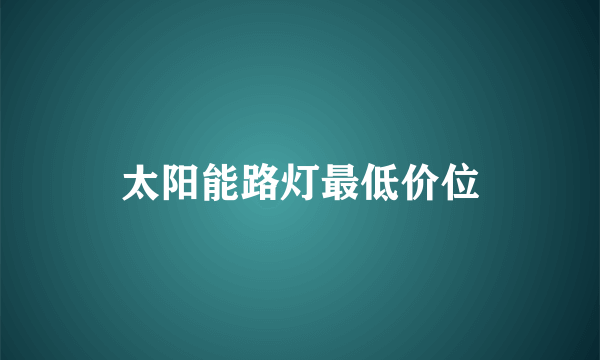 太阳能路灯最低价位