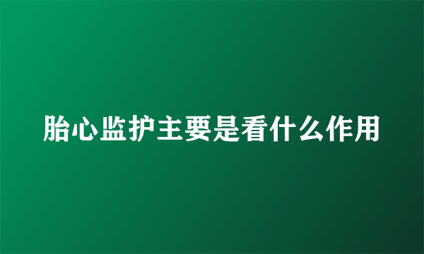 胎心监护主要是看什么作用