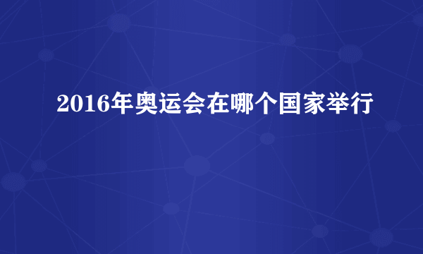 2016年奥运会在哪个国家举行