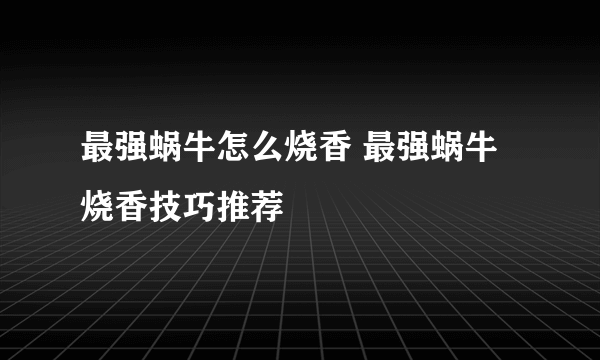 最强蜗牛怎么烧香 最强蜗牛烧香技巧推荐