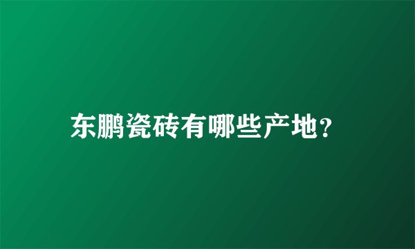 东鹏瓷砖有哪些产地？